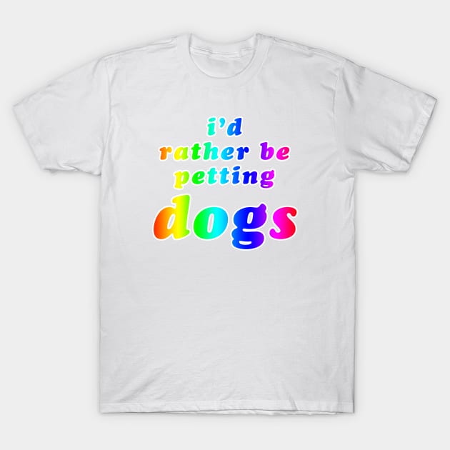 'I'd Rather Be Petting Dogs' Rainbow Text T-Shirt by bumblefuzzies